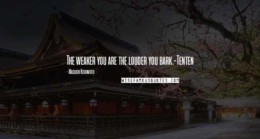 Masashi Kishimoto Quotes: The weaker you are the louder you bark.-Tenten