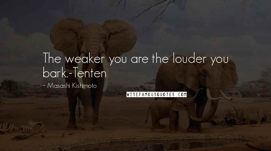 Masashi Kishimoto Quotes: The weaker you are the louder you bark.-Tenten