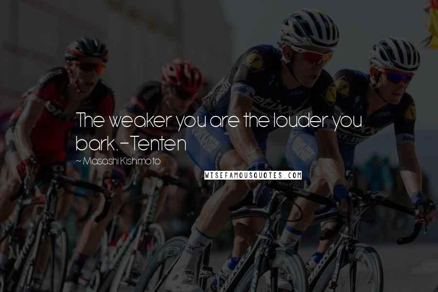 Masashi Kishimoto Quotes: The weaker you are the louder you bark.-Tenten