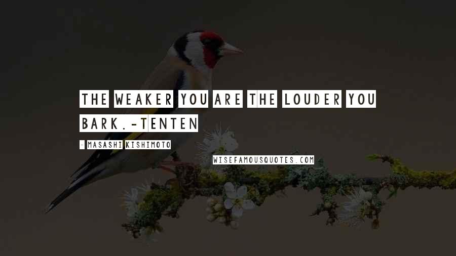 Masashi Kishimoto Quotes: The weaker you are the louder you bark.-Tenten