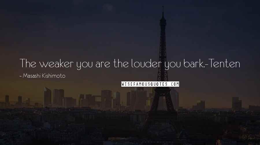 Masashi Kishimoto Quotes: The weaker you are the louder you bark.-Tenten