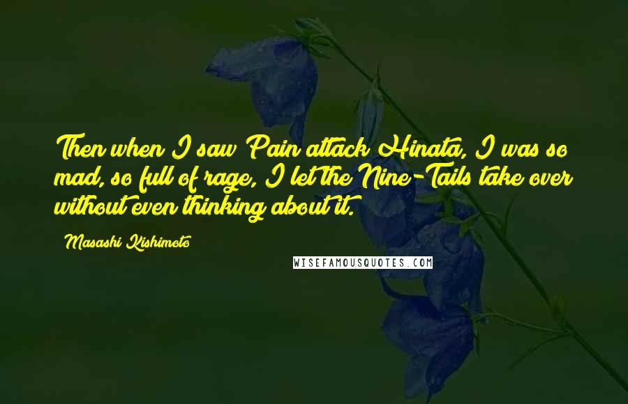 Masashi Kishimoto Quotes: Then when I saw Pain attack Hinata, I was so mad, so full of rage, I let the Nine-Tails take over without even thinking about it.