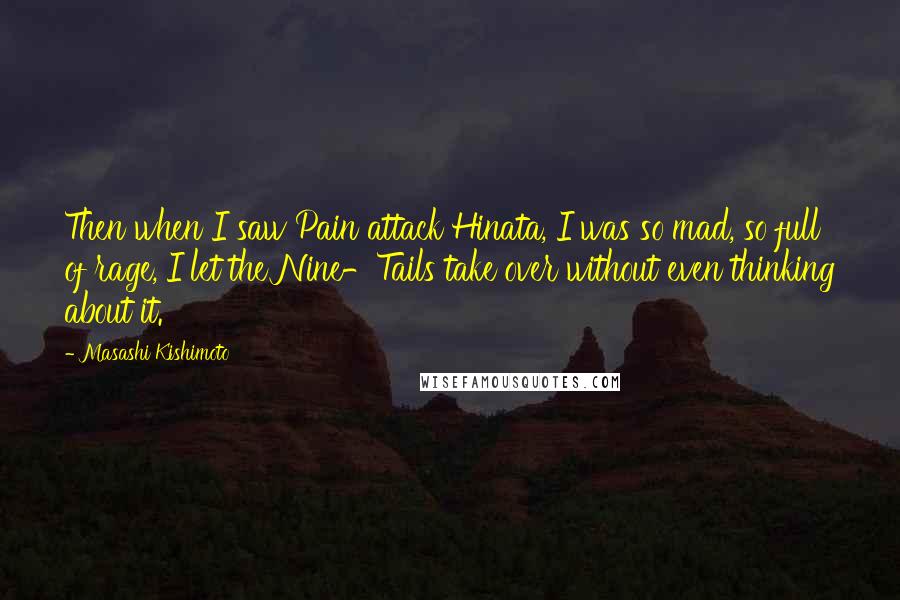 Masashi Kishimoto Quotes: Then when I saw Pain attack Hinata, I was so mad, so full of rage, I let the Nine-Tails take over without even thinking about it.