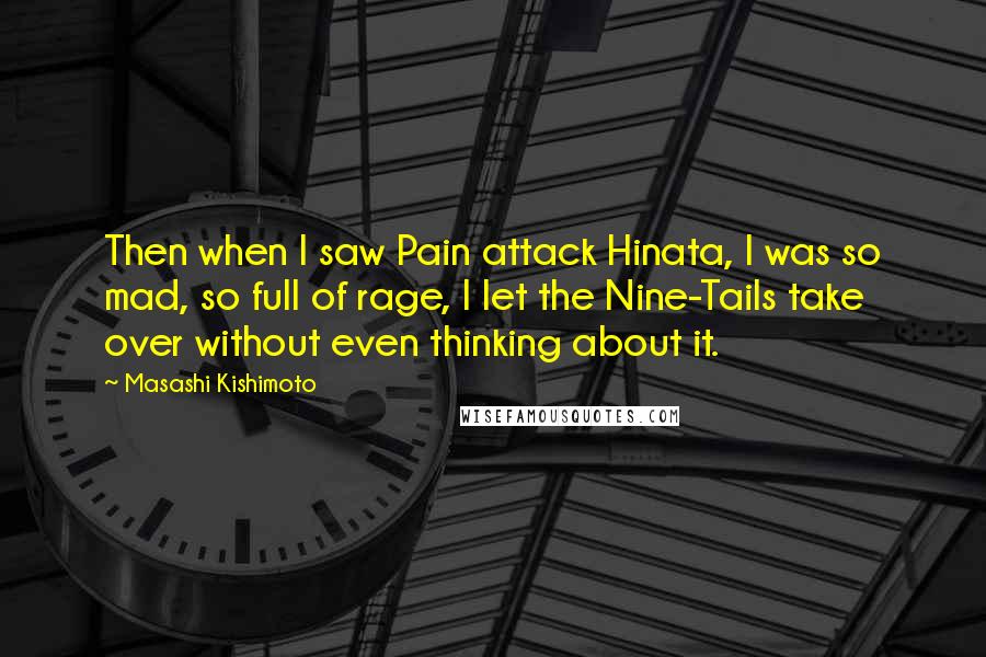 Masashi Kishimoto Quotes: Then when I saw Pain attack Hinata, I was so mad, so full of rage, I let the Nine-Tails take over without even thinking about it.