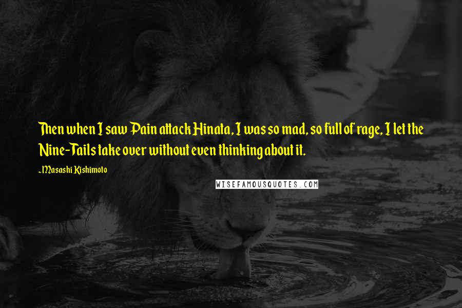 Masashi Kishimoto Quotes: Then when I saw Pain attack Hinata, I was so mad, so full of rage, I let the Nine-Tails take over without even thinking about it.