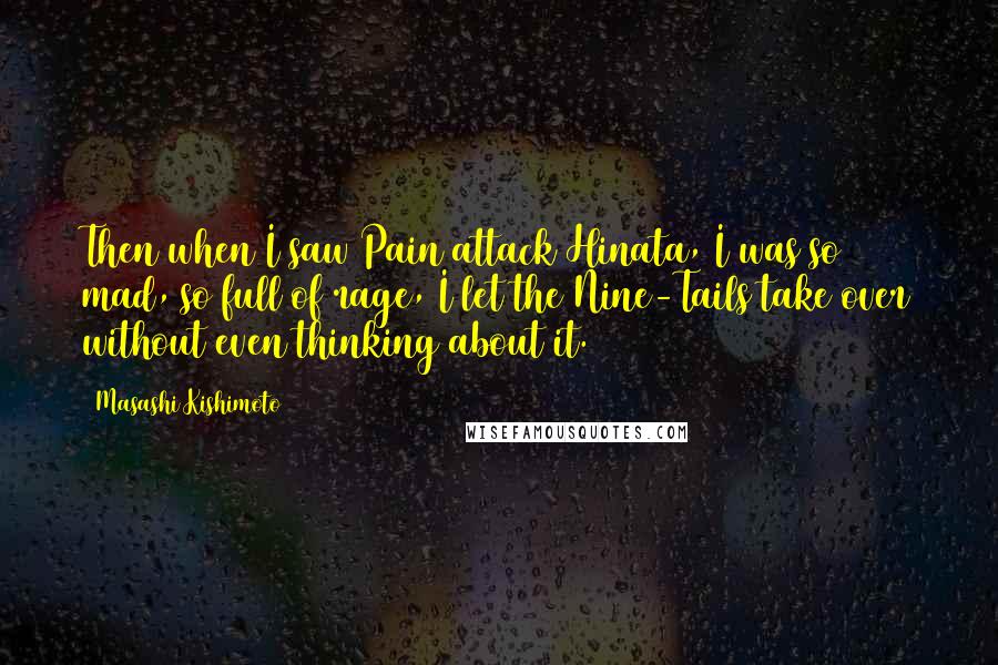 Masashi Kishimoto Quotes: Then when I saw Pain attack Hinata, I was so mad, so full of rage, I let the Nine-Tails take over without even thinking about it.