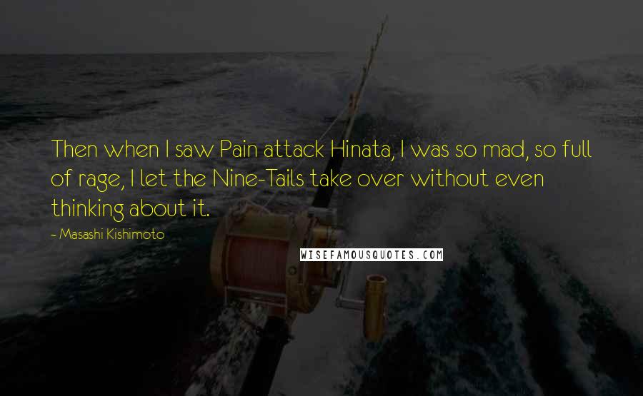 Masashi Kishimoto Quotes: Then when I saw Pain attack Hinata, I was so mad, so full of rage, I let the Nine-Tails take over without even thinking about it.