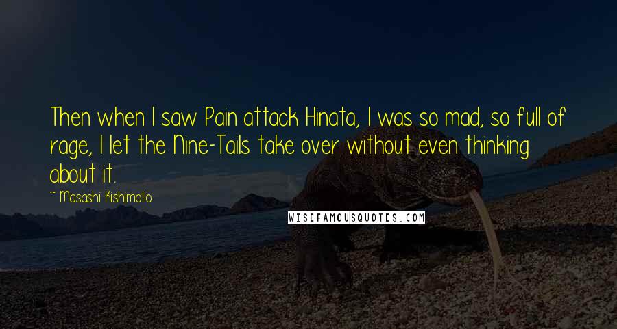 Masashi Kishimoto Quotes: Then when I saw Pain attack Hinata, I was so mad, so full of rage, I let the Nine-Tails take over without even thinking about it.