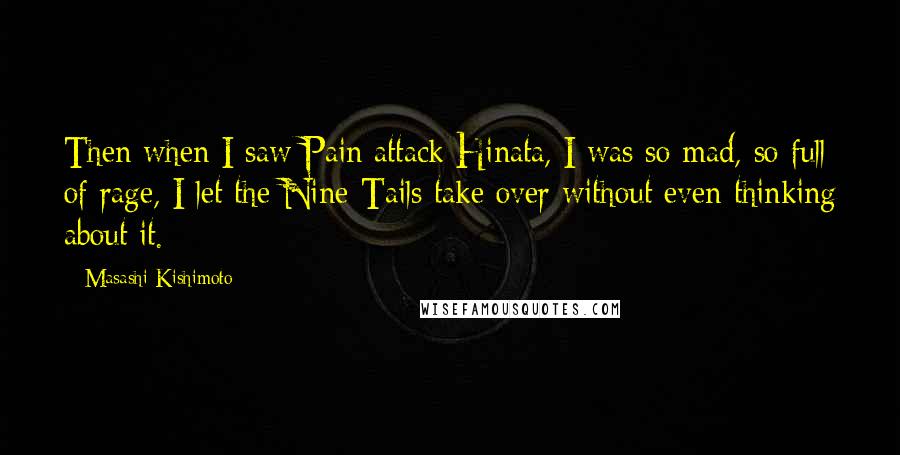 Masashi Kishimoto Quotes: Then when I saw Pain attack Hinata, I was so mad, so full of rage, I let the Nine-Tails take over without even thinking about it.