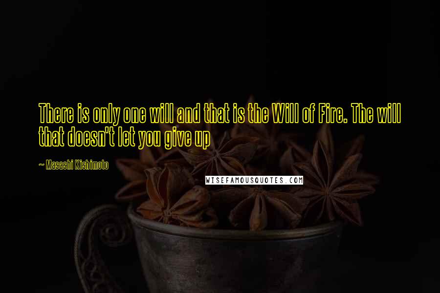 Masashi Kishimoto Quotes: There is only one will and that is the Will of Fire. The will that doesn't let you give up