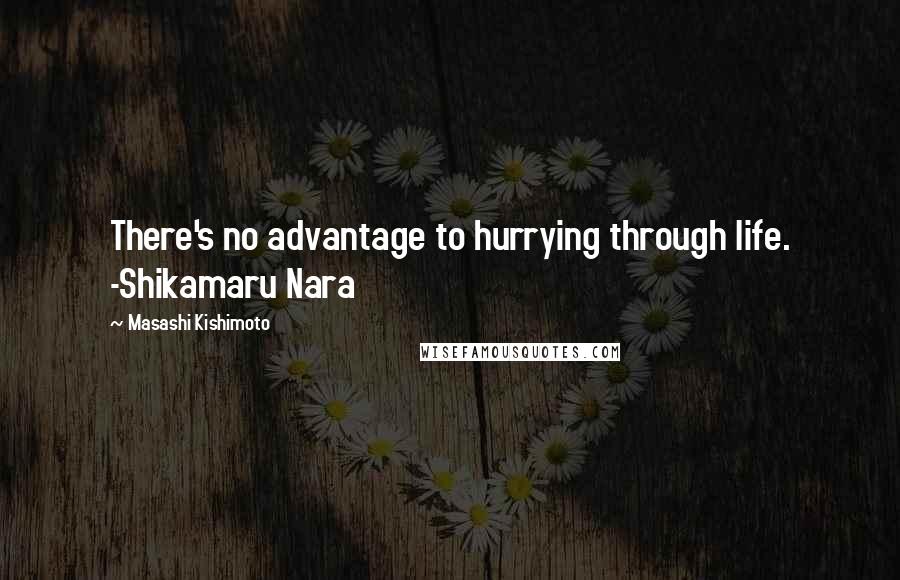 Masashi Kishimoto Quotes: There's no advantage to hurrying through life. -Shikamaru Nara