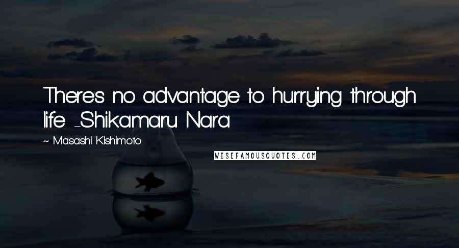 Masashi Kishimoto Quotes: There's no advantage to hurrying through life. -Shikamaru Nara