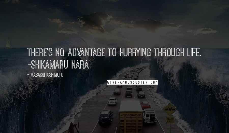 Masashi Kishimoto Quotes: There's no advantage to hurrying through life. -Shikamaru Nara