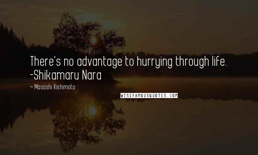 Masashi Kishimoto Quotes: There's no advantage to hurrying through life. -Shikamaru Nara