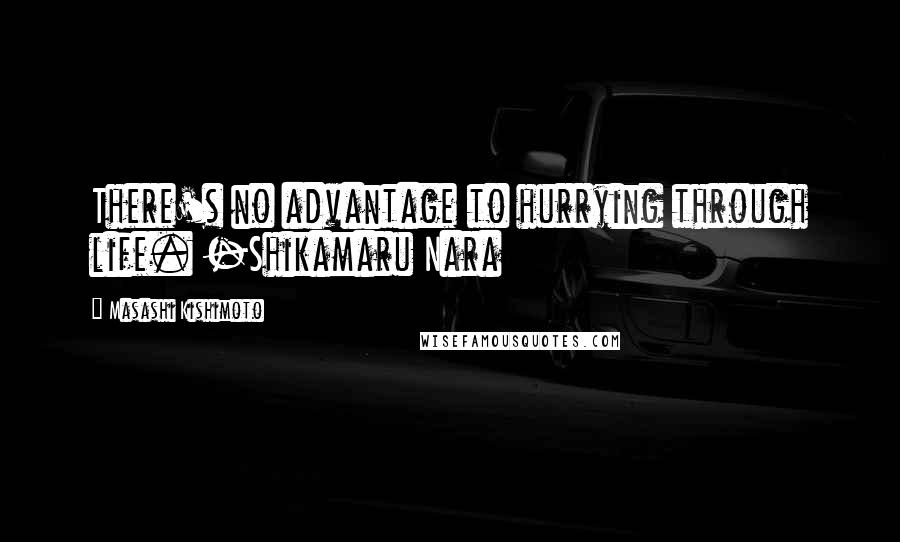 Masashi Kishimoto Quotes: There's no advantage to hurrying through life. -Shikamaru Nara