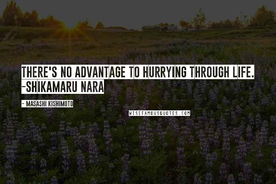 Masashi Kishimoto Quotes: There's no advantage to hurrying through life. -Shikamaru Nara