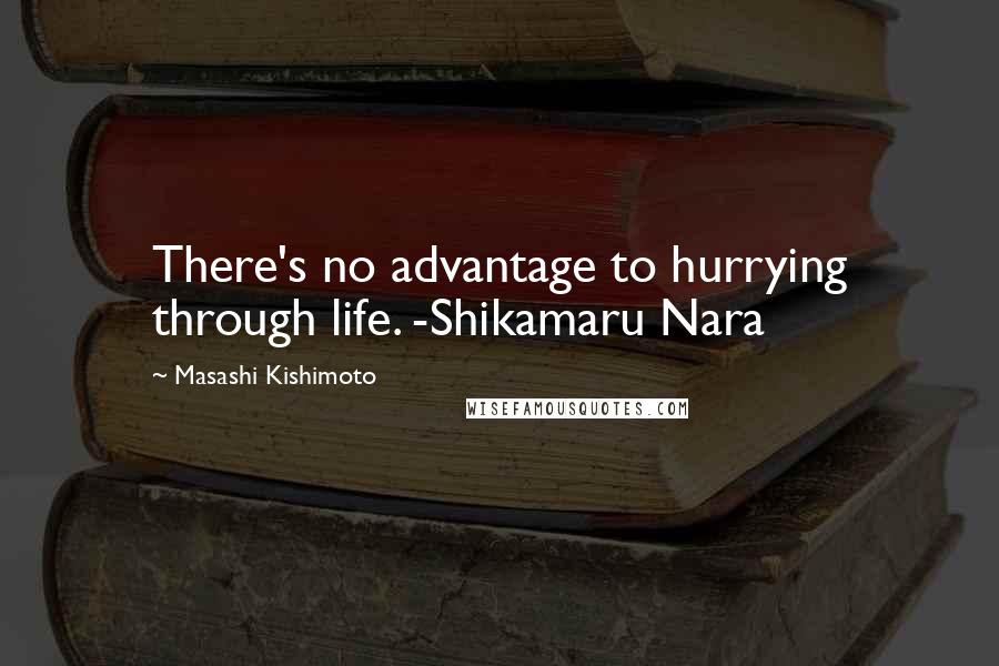 Masashi Kishimoto Quotes: There's no advantage to hurrying through life. -Shikamaru Nara