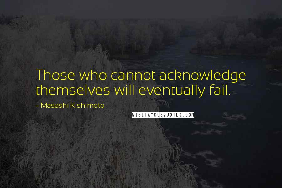 Masashi Kishimoto Quotes: Those who cannot acknowledge themselves will eventually fail.