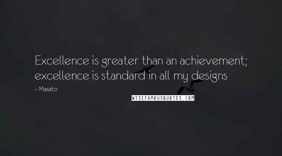 Masato Quotes: Excellence is greater than an achievement; excellence is standard in all my designs