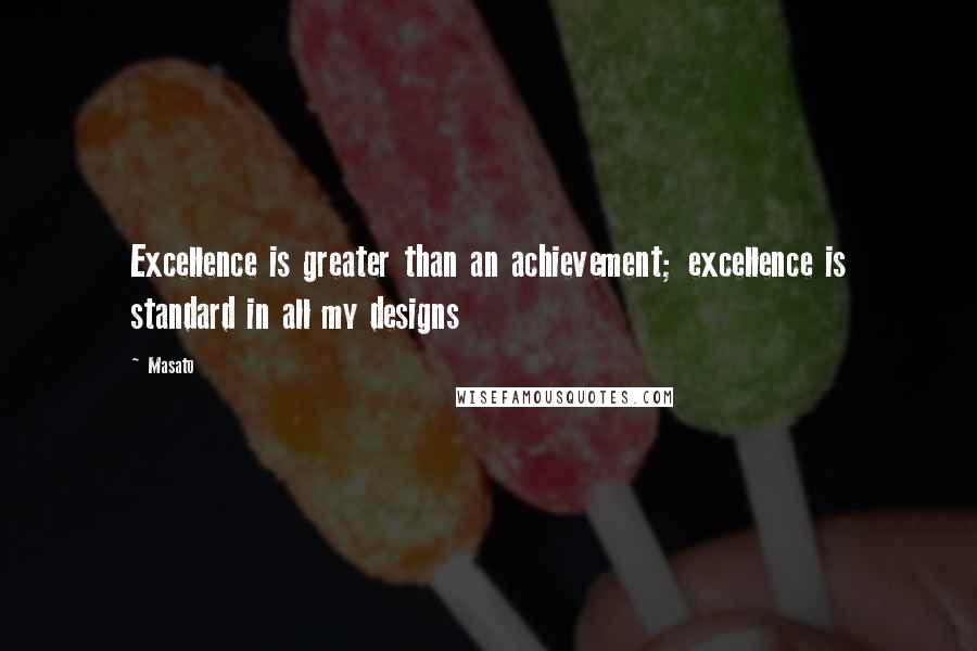 Masato Quotes: Excellence is greater than an achievement; excellence is standard in all my designs