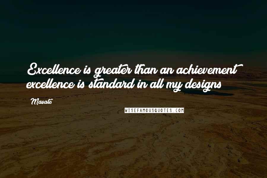 Masato Quotes: Excellence is greater than an achievement; excellence is standard in all my designs