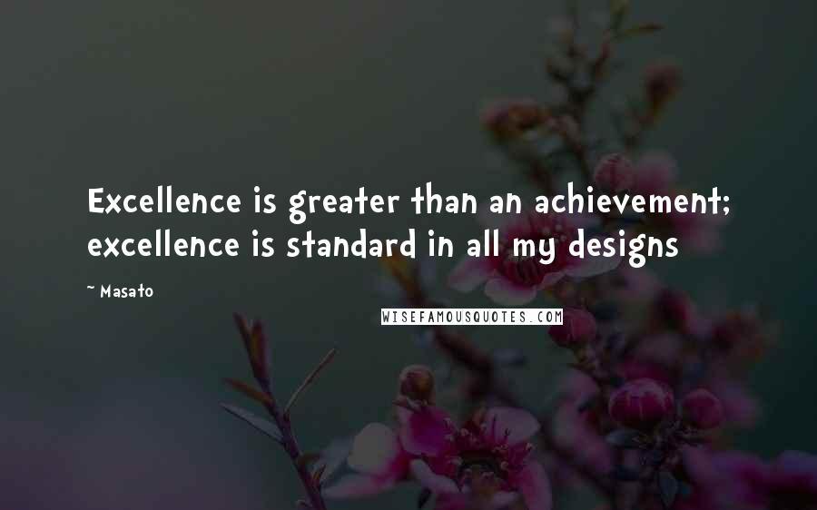 Masato Quotes: Excellence is greater than an achievement; excellence is standard in all my designs