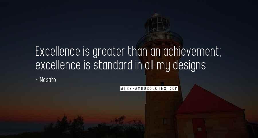 Masato Quotes: Excellence is greater than an achievement; excellence is standard in all my designs