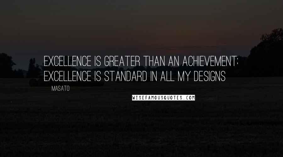 Masato Quotes: Excellence is greater than an achievement; excellence is standard in all my designs