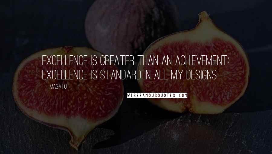 Masato Quotes: Excellence is greater than an achievement; excellence is standard in all my designs