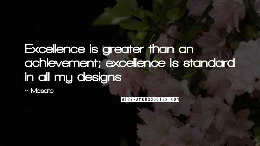 Masato Quotes: Excellence is greater than an achievement; excellence is standard in all my designs