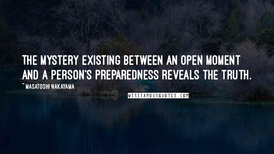 Masatoshi Nakayama Quotes: The mystery existing between an open moment and a person's preparedness reveals the truth.