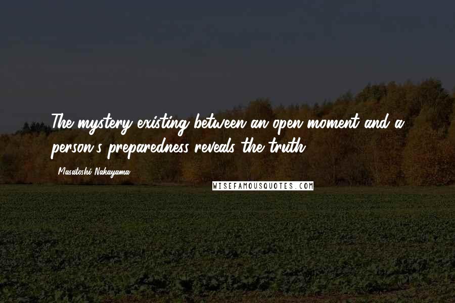 Masatoshi Nakayama Quotes: The mystery existing between an open moment and a person's preparedness reveals the truth.