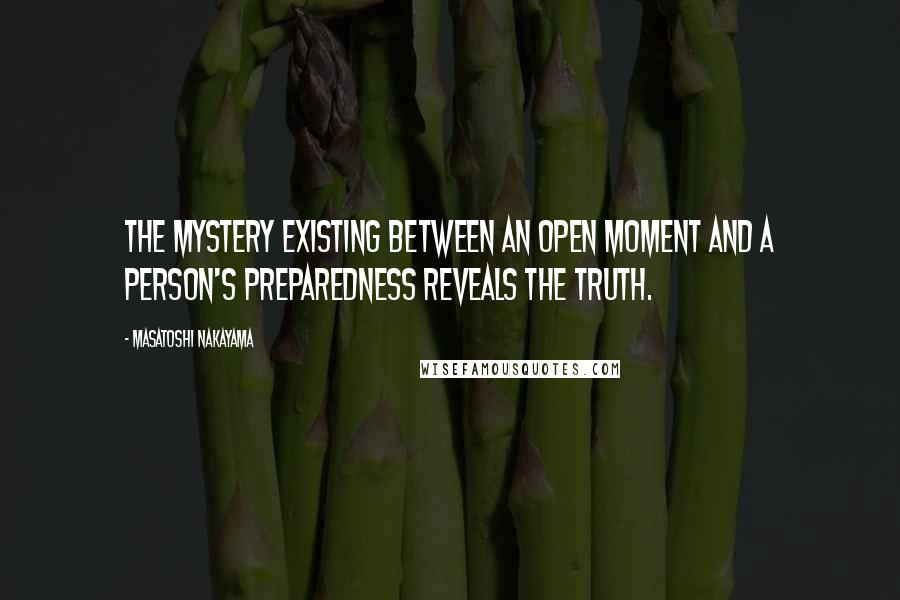 Masatoshi Nakayama Quotes: The mystery existing between an open moment and a person's preparedness reveals the truth.