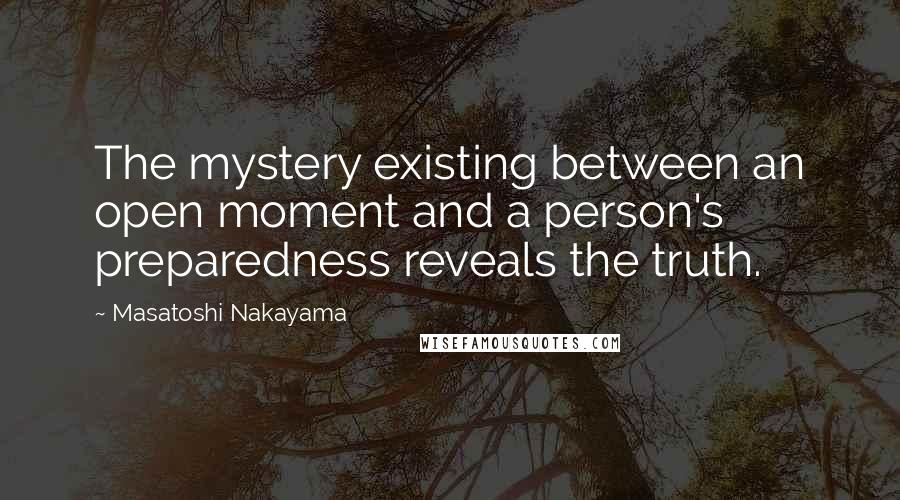 Masatoshi Nakayama Quotes: The mystery existing between an open moment and a person's preparedness reveals the truth.