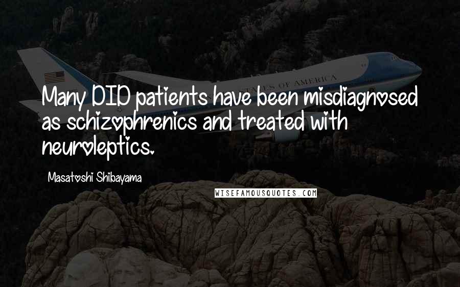 Masatoshi Shibayama Quotes: Many DID patients have been misdiagnosed as schizophrenics and treated with neuroleptics.