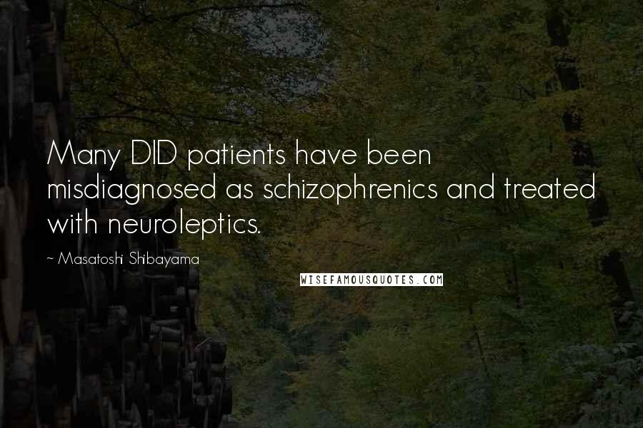 Masatoshi Shibayama Quotes: Many DID patients have been misdiagnosed as schizophrenics and treated with neuroleptics.