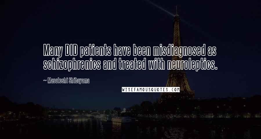 Masatoshi Shibayama Quotes: Many DID patients have been misdiagnosed as schizophrenics and treated with neuroleptics.