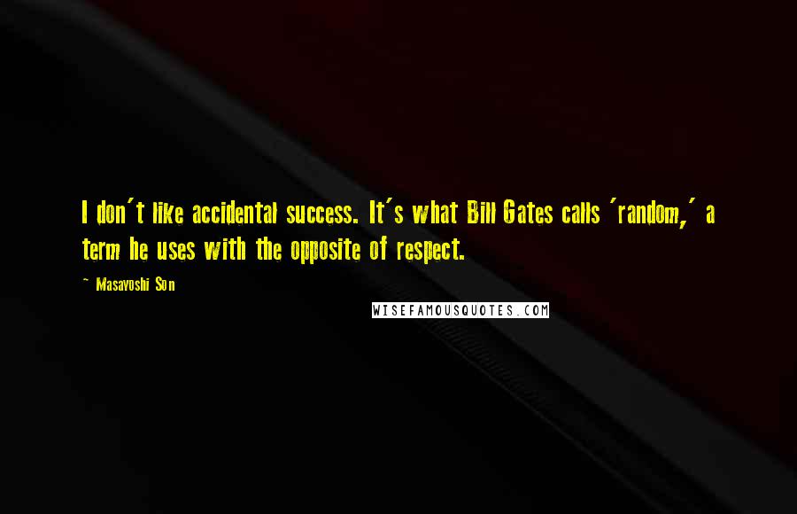Masayoshi Son Quotes: I don't like accidental success. It's what Bill Gates calls 'random,' a term he uses with the opposite of respect.