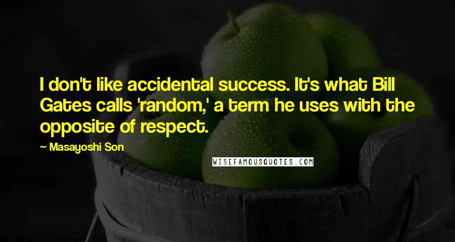 Masayoshi Son Quotes: I don't like accidental success. It's what Bill Gates calls 'random,' a term he uses with the opposite of respect.