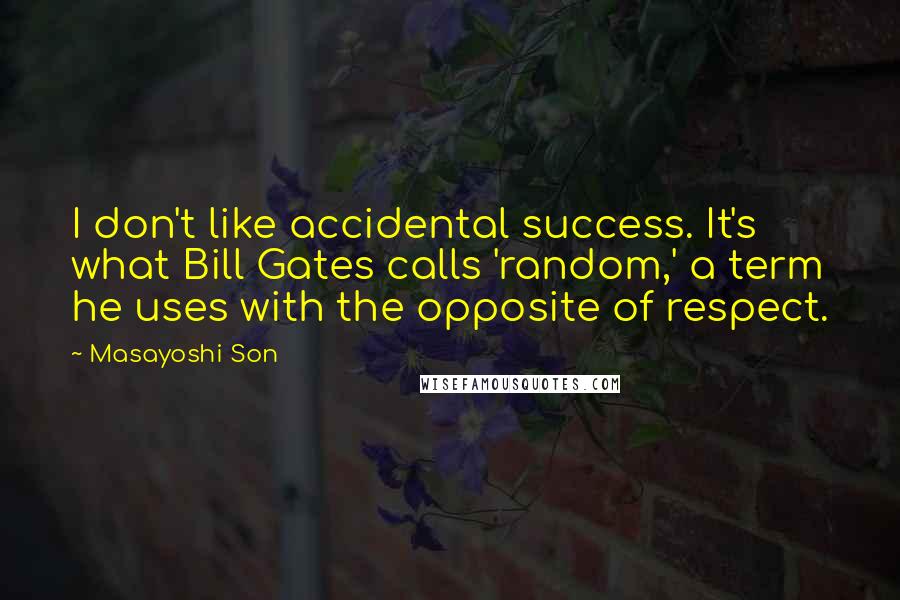 Masayoshi Son Quotes: I don't like accidental success. It's what Bill Gates calls 'random,' a term he uses with the opposite of respect.