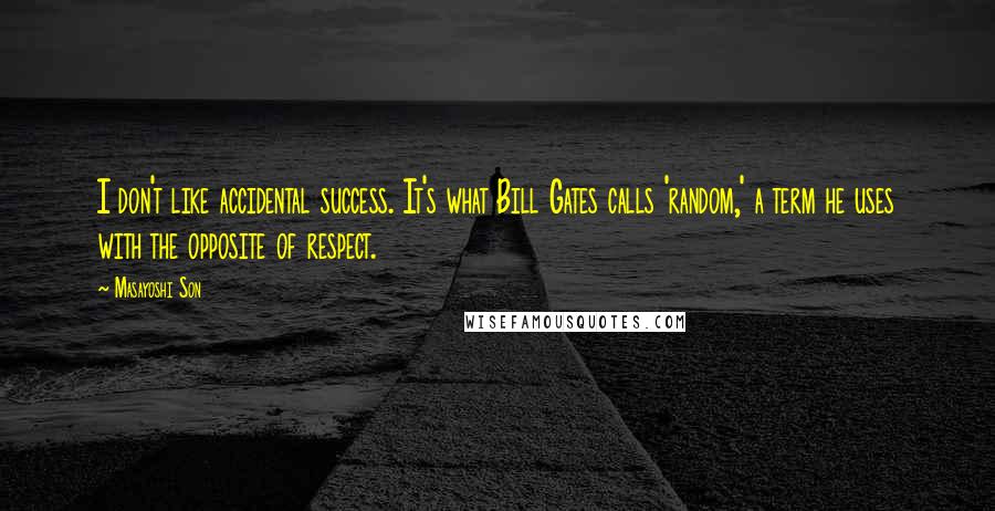 Masayoshi Son Quotes: I don't like accidental success. It's what Bill Gates calls 'random,' a term he uses with the opposite of respect.