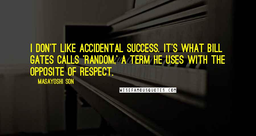 Masayoshi Son Quotes: I don't like accidental success. It's what Bill Gates calls 'random,' a term he uses with the opposite of respect.