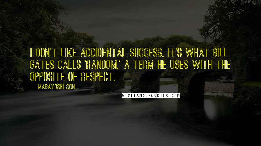 Masayoshi Son Quotes: I don't like accidental success. It's what Bill Gates calls 'random,' a term he uses with the opposite of respect.