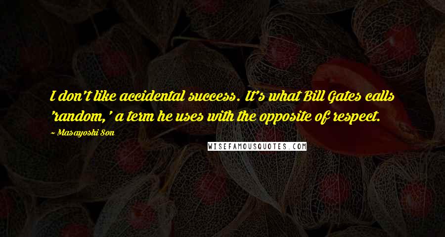 Masayoshi Son Quotes: I don't like accidental success. It's what Bill Gates calls 'random,' a term he uses with the opposite of respect.