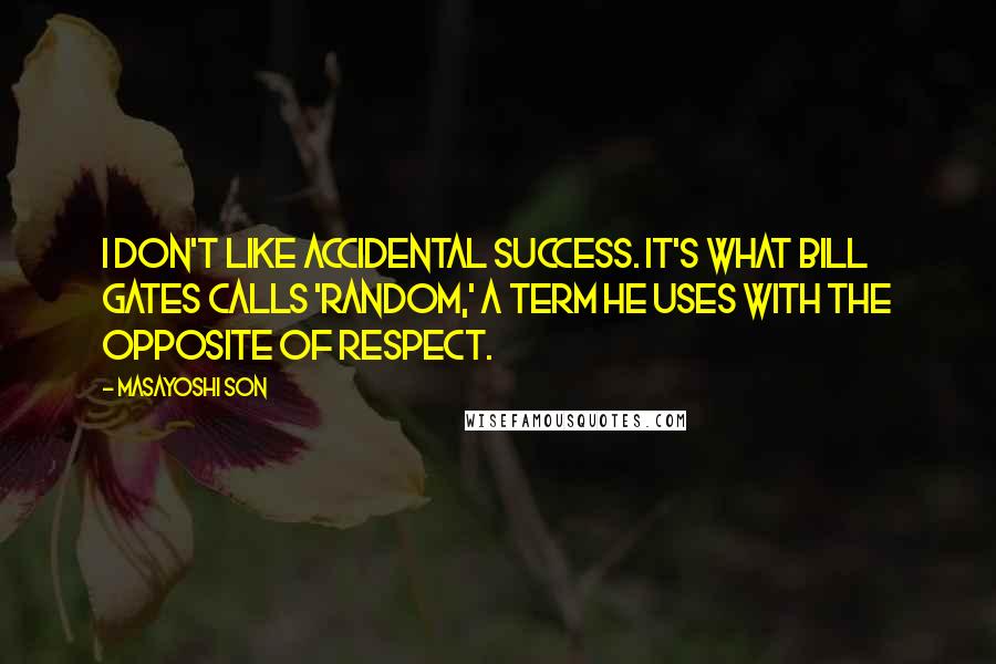 Masayoshi Son Quotes: I don't like accidental success. It's what Bill Gates calls 'random,' a term he uses with the opposite of respect.