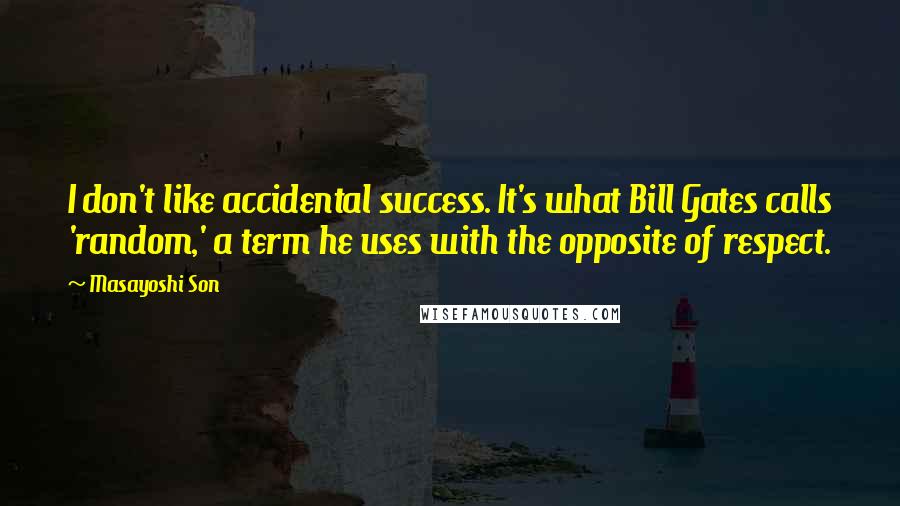 Masayoshi Son Quotes: I don't like accidental success. It's what Bill Gates calls 'random,' a term he uses with the opposite of respect.