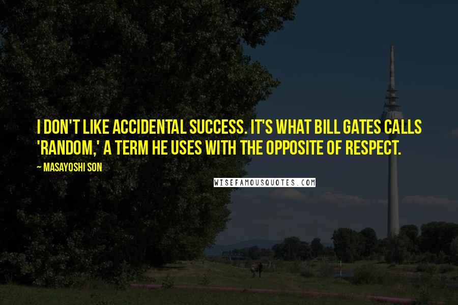Masayoshi Son Quotes: I don't like accidental success. It's what Bill Gates calls 'random,' a term he uses with the opposite of respect.