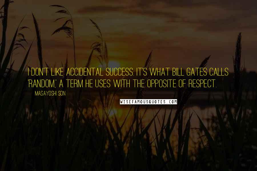 Masayoshi Son Quotes: I don't like accidental success. It's what Bill Gates calls 'random,' a term he uses with the opposite of respect.