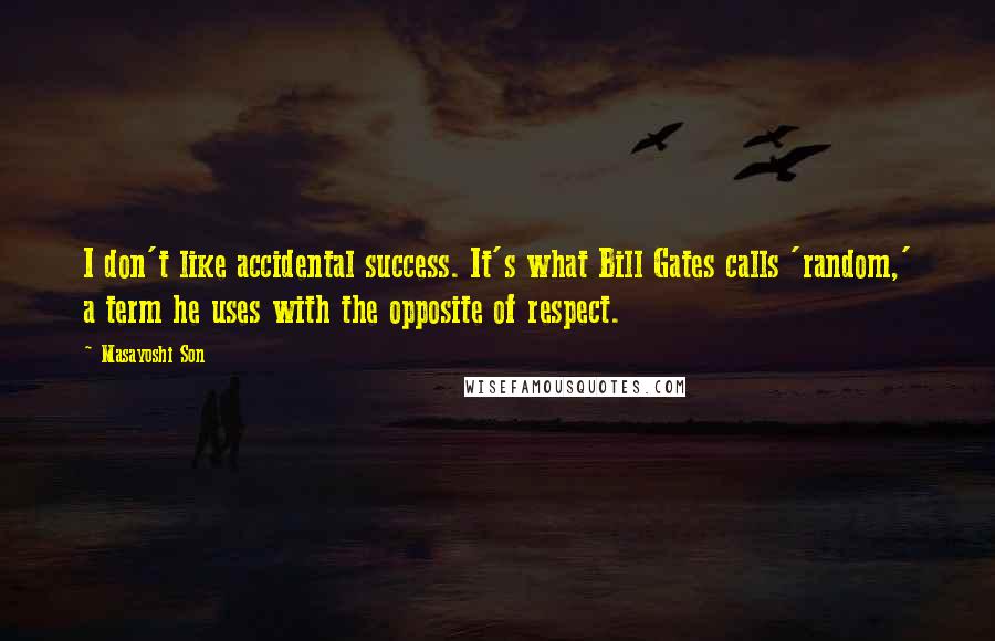 Masayoshi Son Quotes: I don't like accidental success. It's what Bill Gates calls 'random,' a term he uses with the opposite of respect.