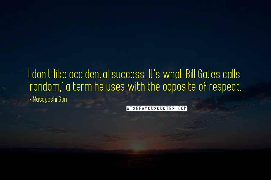 Masayoshi Son Quotes: I don't like accidental success. It's what Bill Gates calls 'random,' a term he uses with the opposite of respect.